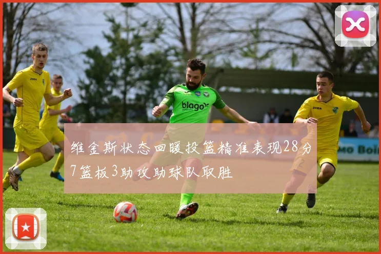 维金斯状态回暖投篮精准表现28分7篮板3助攻助球队取胜
