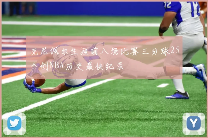 克尼佩尔生涯前八场比赛三分球25个创NBA历史最快纪录