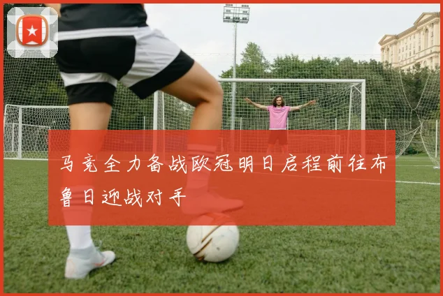 马竞全力备战欧冠明日启程前往布鲁日迎战对手