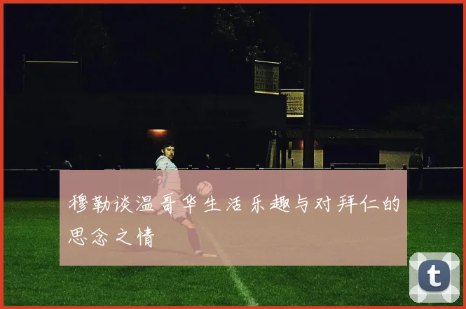 穆勒谈温哥华生活乐趣与对拜仁的思念之情