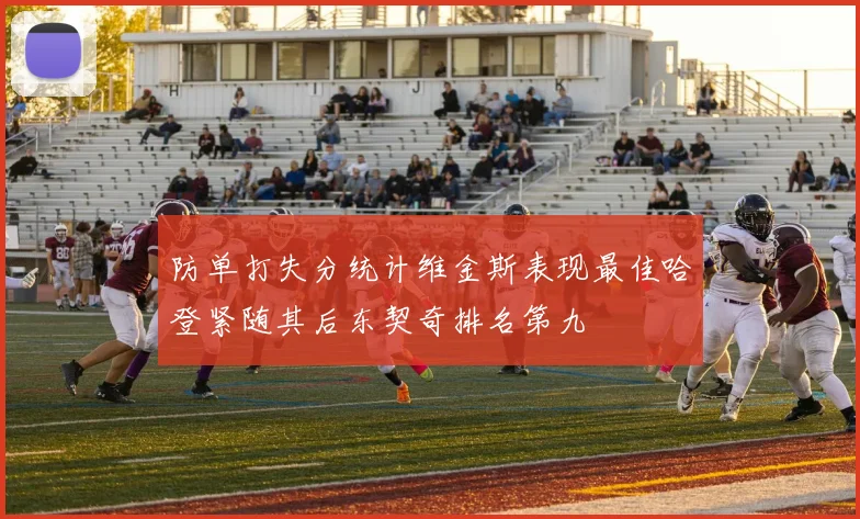 防单打失分统计维金斯表现最佳哈登紧随其后东契奇排名第九