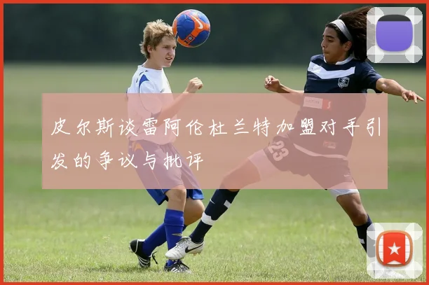 皮尔斯谈雷阿伦杜兰特加盟对手引发的争议与批评