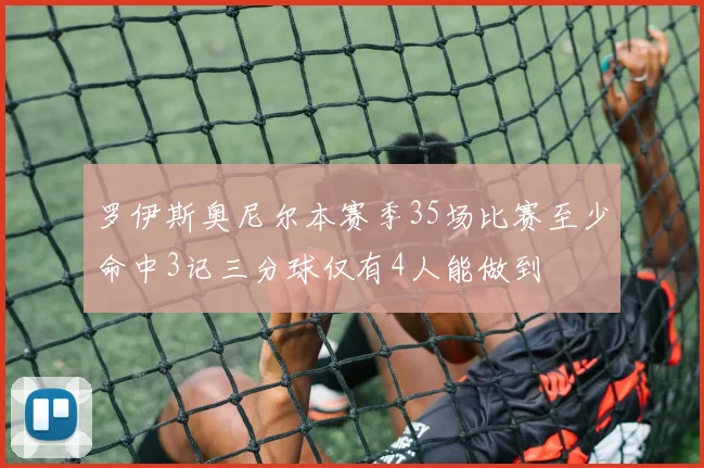 罗伊斯奥尼尔本赛季35场比赛至少命中3记三分球仅有4人能做到