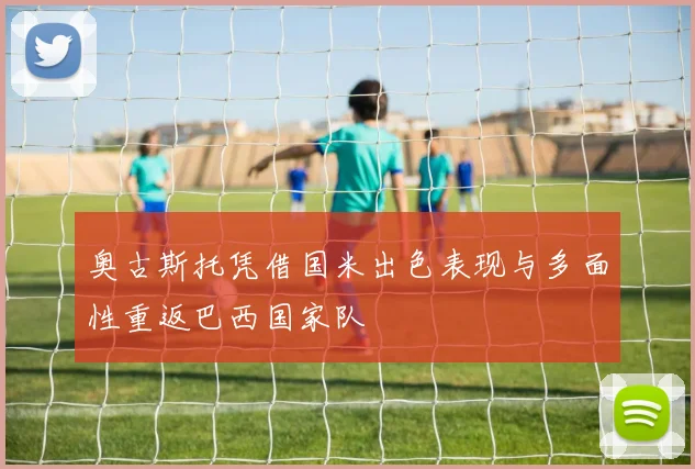 奥古斯托凭借国米出色表现与多面性重返巴西国家队