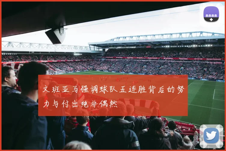 文班亚马强调球队五连胜背后的努力与付出绝非偶然