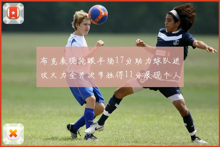 布克表现抢眼半场17分助力球队进攻火力全开次节独得11分展现个人能力