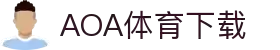 AOA体育官网-AOA体育官方下载入口